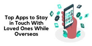 Top Apps to Stay in Touch With Loved Ones While Overseas